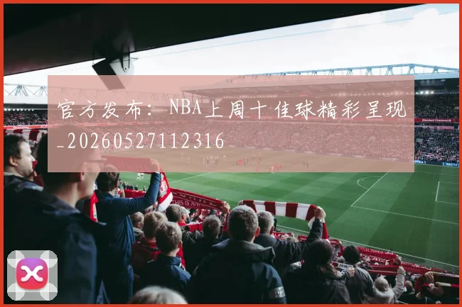 官方发布：NBA上周十佳球精彩呈现_20260527112316