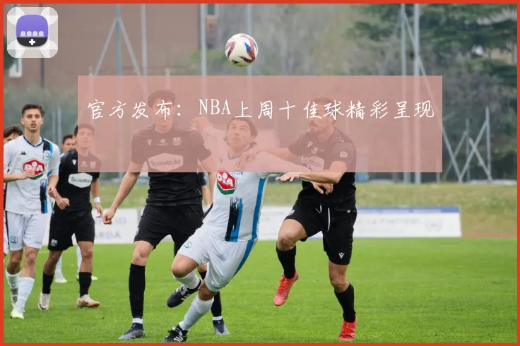官方发布：NBA上周十佳球精彩呈现